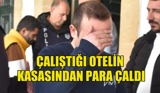 Çalıştığı otelin kasasından para çaldı, cezaevine gönderildi