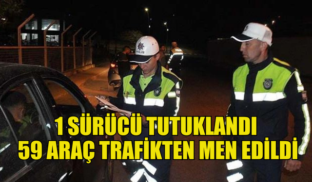 Trafik denetimleri kapsamında bir sürücü tutuklanırken,59 araç trafikten men edildi!