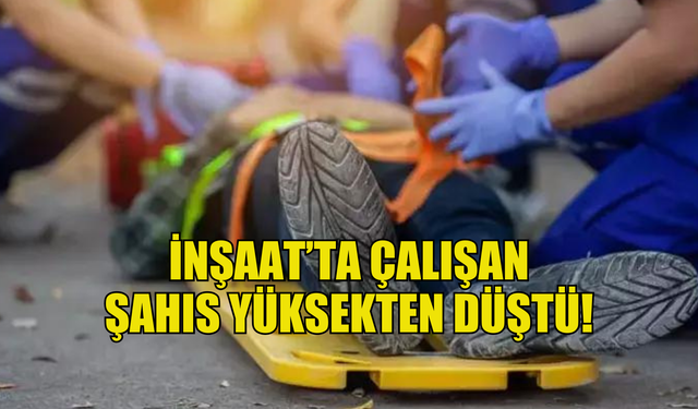 Esentepe'de inşaatta çalışan şahıs yüksekten düştü!