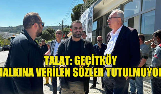 Talat: Geçitköy halkına verilen sözler tutulmuyor