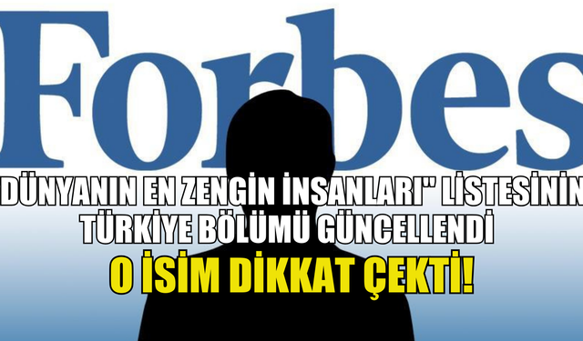 Forbes tarafından yayınlanan "Dünyanın en zengin insanları" listesinin Türkiye bölümü güncellendi.