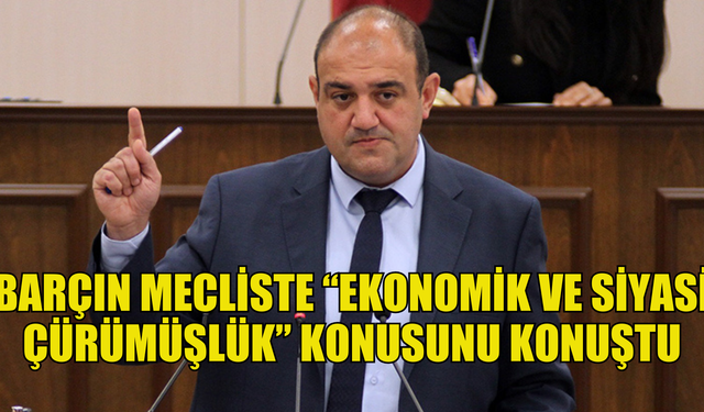 Devrim Barçın mecliste “Ekonomik ve Siyasi Çürümüşlük” konusunu konuştu