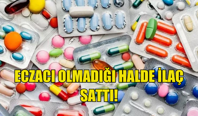 Eczacı olmadığı halde ilaç sattı!