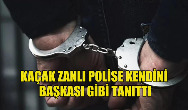 Kaçak zanlı polise kendini başkası gibi tanıttı