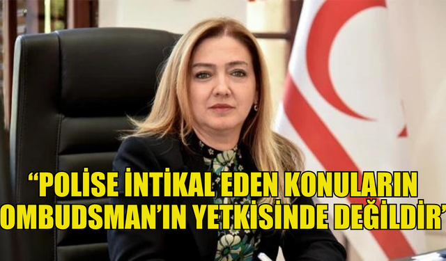 İlkan Varol, polise intikal eden konuların Ombudsman’ın yetkisinde olmadığını belirtti