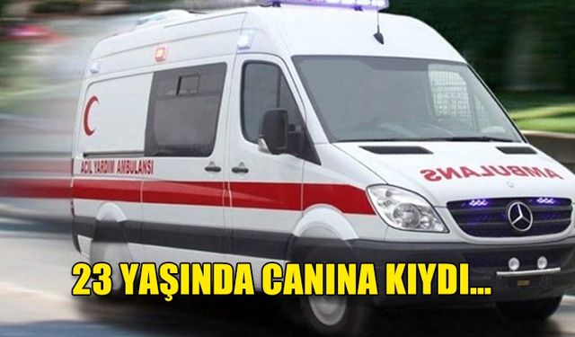 23 yaşındaki genç hayatını sonlandırdı