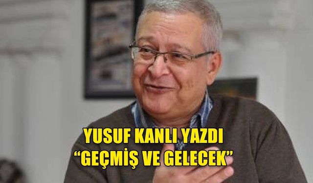 Yusuf Kanlı yazdı: Geçmiş ve gelecek