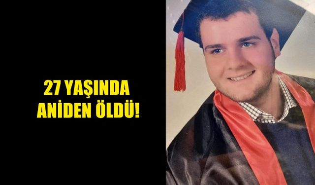 27 YAŞINDA ANİDEN ÖLDÜ…