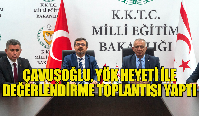 Çavuşoğlu, YÖK Heyeti ile değerlendirme toplantısı yaptı