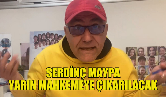 Serdinç Maypa Mahkemeye çıkarılacak