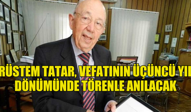 RÜSTEM TATAR, VEFATININ ÜÇÜNCÜ YIL DÖNÜMÜNDE TÖRENLE ANILACAK