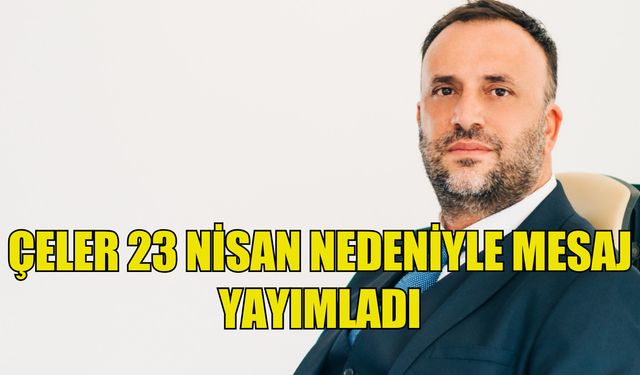 ÇELER 23 NİSAN ULUSAL EGEMENLİK VE ÇOCUK BAYRAMI NEDENİYLE MESAJ YAYIMLADI