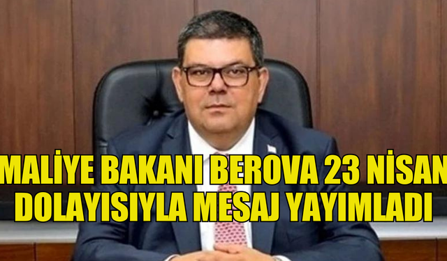 MALİYE BAKANI BEROVA’DAN, ‘TBMMNİN AÇILIŞININ 104. YILI VE 23 NİSAN ULUSAL EGEMENLİK VE ÇOCUK BAYRAMI’ KUTLAMA MESAJI