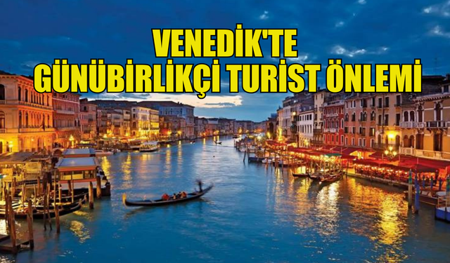 Venedik'te yaşanan kalabalıklar dolayısıyla,  günübirlikçi turistlerden giriş ücreti alınacak