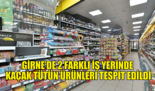 Girne'de iki farklı iş yerinde gümrüğe beyan edilmemiş ürünler tespit edildi