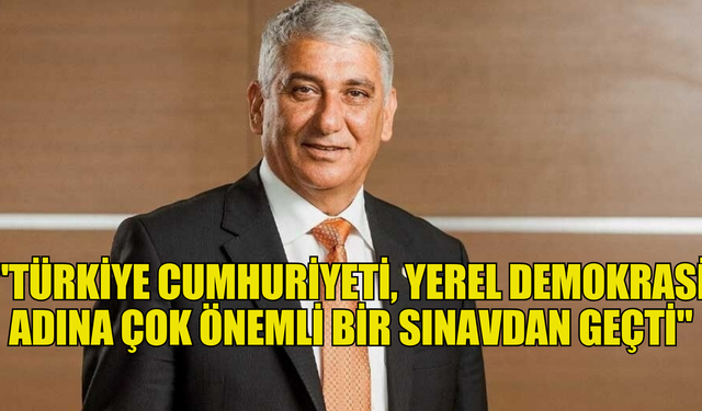 Özçınar: "Türkiye Cumhuriyeti, yerel demokrasi adına çok önemli bir sınavdan geçti"