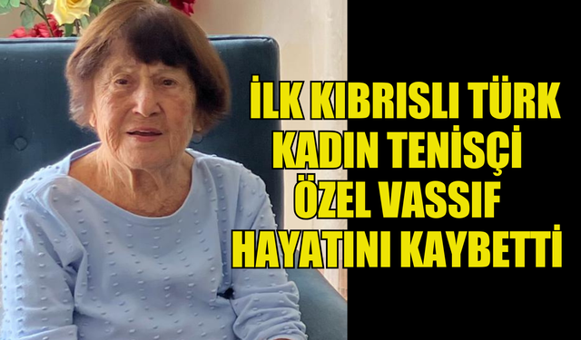 İLK KIBRISLI TÜRK KADIN TENİSÇİ ÖZEL VASSIF DÜN AKŞAM HAYATINI KAYBETTİ