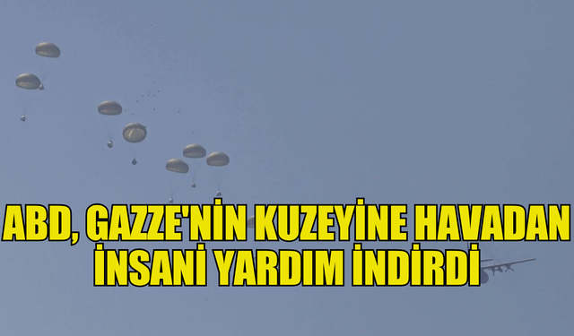 ABD GAZZE'NİN KUZEYİNE HAVADAN İNSANİ YARDIM İNDİRDİ