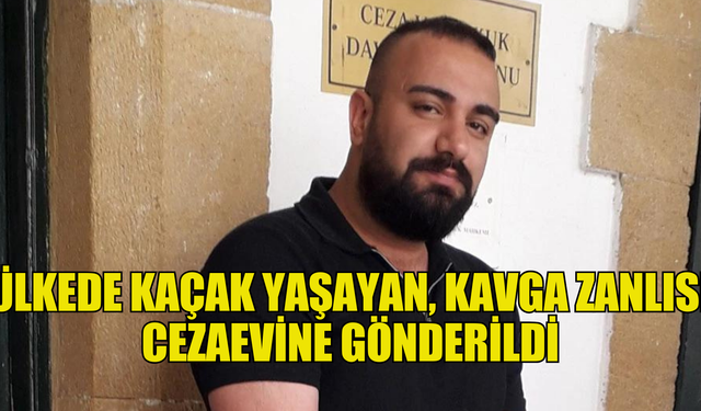 ÜLKEDE KAÇAK YAŞAYAN, KAVGA ZANLISI CEZAEVİNE GÖNDERİLDİ