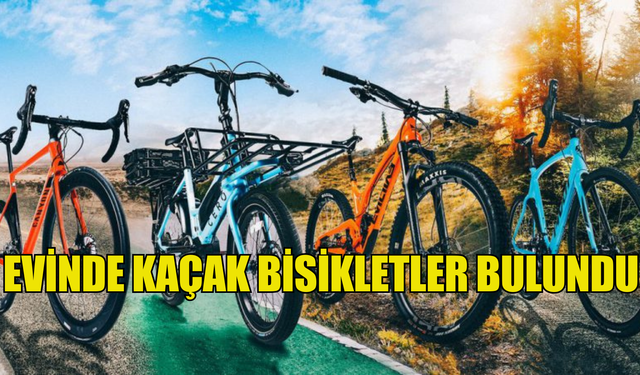 EVİNDE KAÇAK BİSİKLETLER BULUNDU