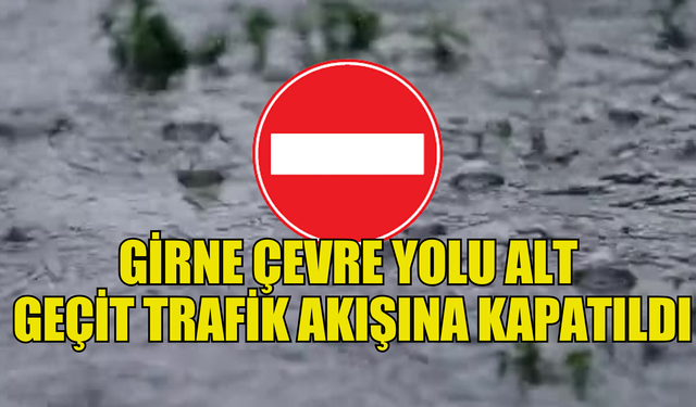 Girne çevre yolu alt geçit trafik akışına kapatıldı