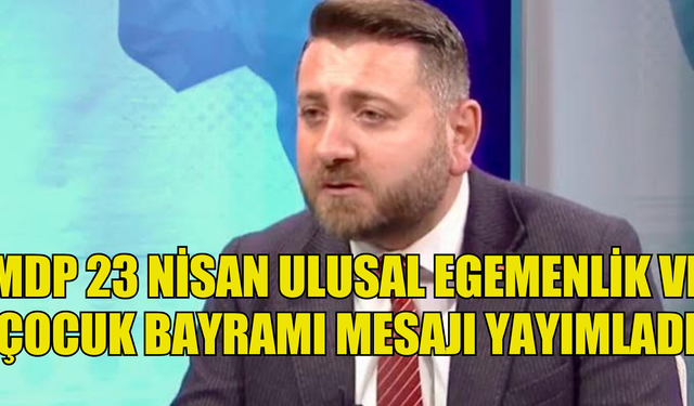 MDP 23 NİSAN ULUSAL EGEMENLİK VE ÇOCUK BAYRAMI MESAJI YAYIMLADI