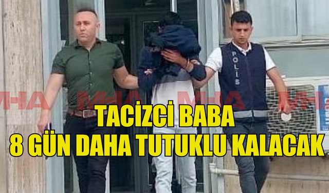 KIZINI TACİZ EDEN BABANIN TUTUKLULUĞU  UZATILDI