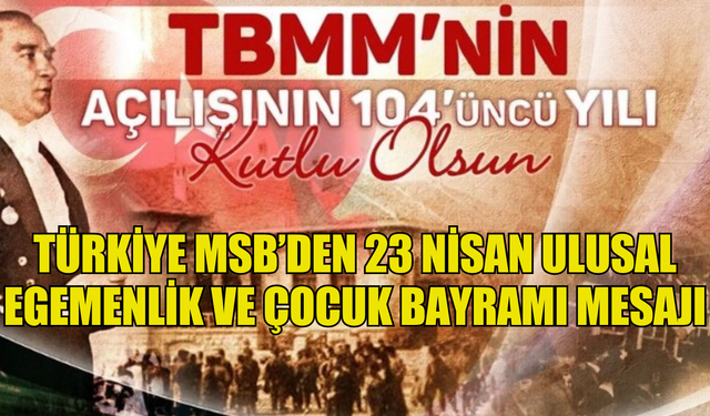 TÜRKİYE MSB’DEN 23 NİSAN ULUSAL EGEMENLİK VE ÇOCUK BAYRAMI MESAJI