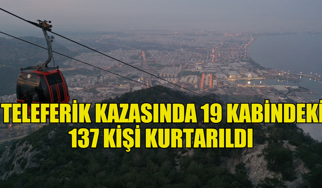 Antalya'daki teleferik kazasında 19 kabindeki 137 kişi kurtarıldı