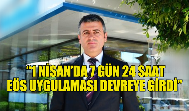 Olgun Önal :"1 Nisan’da 7 gün 24 saat EÖS uygulaması devreye girdi"