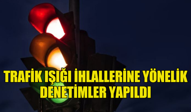 TRAFİK IŞIĞI İHLALLERİNE YÖNELİK DENETİMLER YAPILDI… 437 SÜRÜCÜ RAPOR EDİLDİ