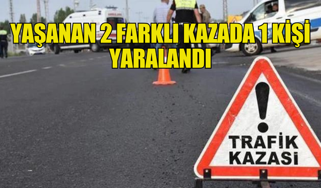 Yaşanan iki farklı kazada bir kişi yaralandı