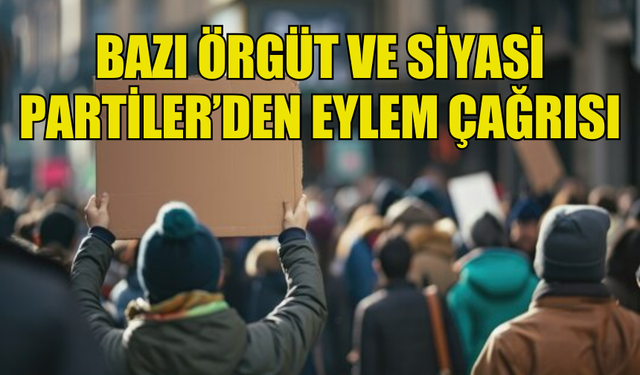 BAZI ÖRGÜT VE SİYASİ PARTİLER’DEN EYLEM ÇAĞRISI