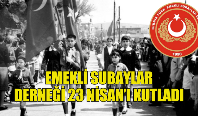 EMEKLİ SUBAYLAR DERNEĞİ 23 NİSAN’I KUTLADI