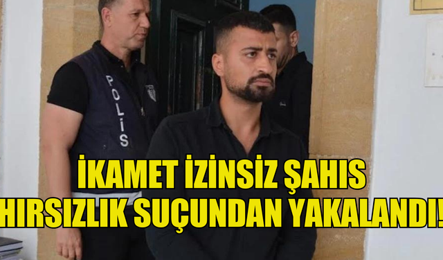 ÜLKEDE İKAMET İZİNSİZ KALAN ŞAHIS HIRSIZLIK SUÇUNDAN YAKALANDI!