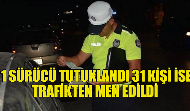 Trafik denetimlerinde 1 sürücü tutuklandı,31 kişi ise trafikten men edildi