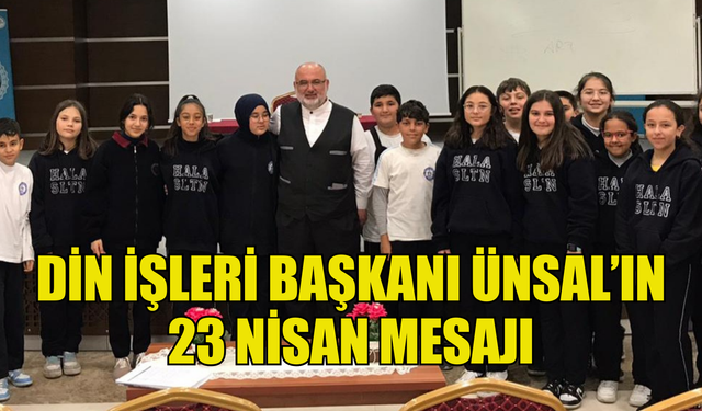 DİN İŞLERİ BAŞKANI ÜNSAL’IN 23 NİSAN MESAJI