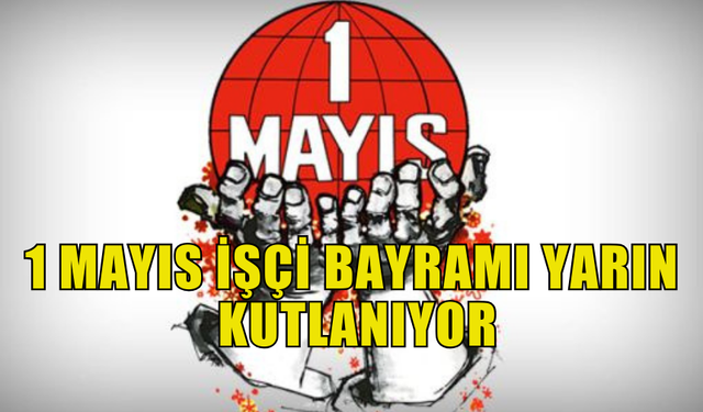 1 MAYIS İŞÇİ BAYRAMI YARIN KUTLANIYOR