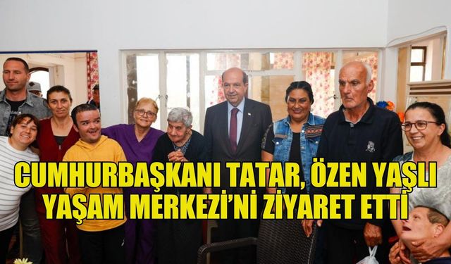 Cumhurbaşkanı Tatar, Özen Yaşlı Yaşam Merkezi’ni ziyaret etti