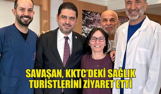 Savaşan, KKTC’deki sağlık turistlerini ziyaret etti