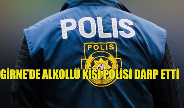Girne’de alkollü kişi polisi darp etti... Kavga eden iki alkollü kişi tutuklandı