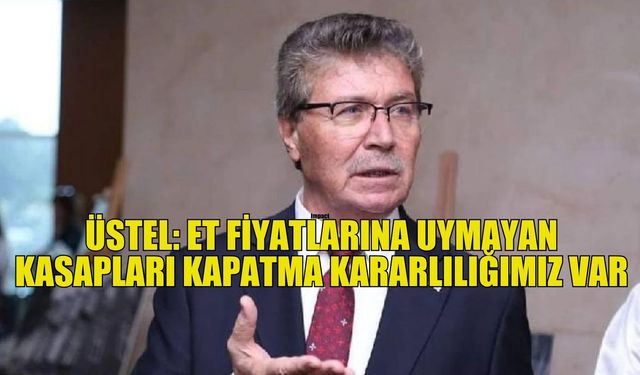 Üstel: Et fiyatlarına uymayan kasapları kapatma kararlılığımız var