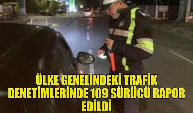 Ülke genelindeki trafik denetimlerinde 109 sürücü rapor edildi