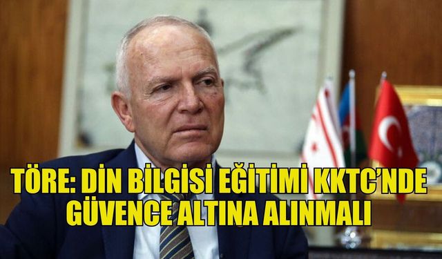 Töre: Din bilgisi eğitimi KKTC’nde güvence altına alınmalı