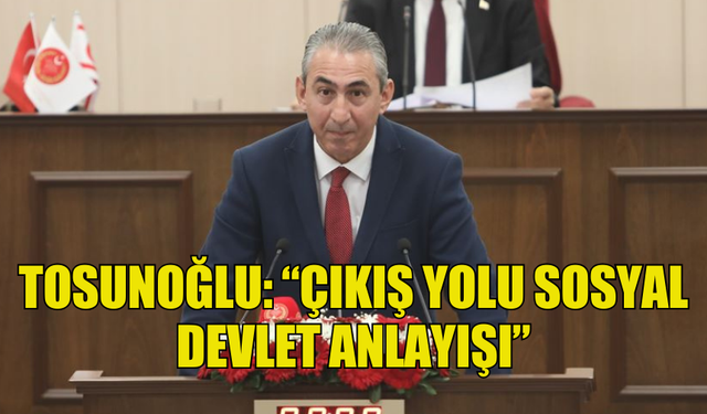 TOSUNOĞLU: “ÇIKIŞ YOLU SOSYAL DEVLET ANLAYIŞI”