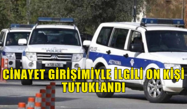 CİNAYET GİRİŞİMİYLE İLGİLİ ON KİŞİ TUTUKLANDI