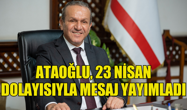 ATAOĞLU, 23 NİSAN ULUSAL EGEMENLİK VE ÇOCUK BAYRAMI DOLAYISIYLA MESAJ YAYIMLADI