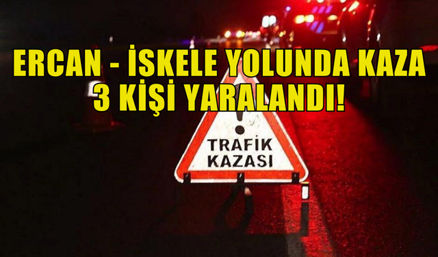 ERCAN-İSKELE YOLUNDA YAŞANAN KAZADA 3 KİŞİ YARALANDI!