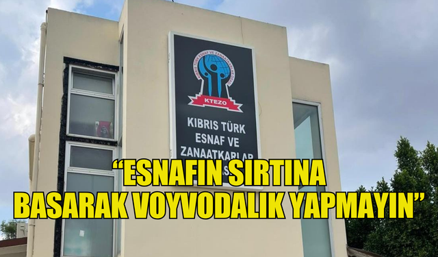 KTEZO: “Esnafın sırtına basarak voyvodalık yapmayın”