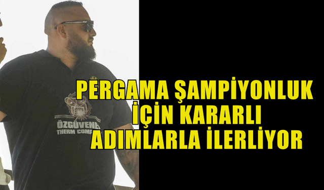 PERGAMA SPOR KULÜBÜ: ŞAMPİYONLUK İÇİN KARARLI ADIMLARLA İLERLİYOR"